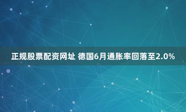 正规股票配资网址 德国6月通胀率回落至2.0%