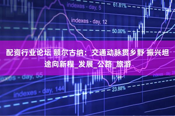配资行业论坛 额尔古纳：交通动脉贯乡野 振兴坦途向新程_发展_公路_旅游