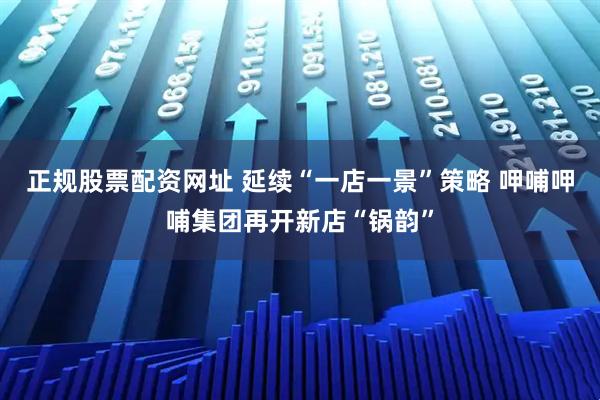 正规股票配资网址 延续“一店一景”策略 呷哺呷哺集团再开新店“锅韵”