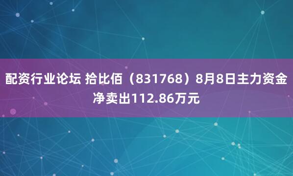 配资行业论坛 拾比佰（831768）8月8日主力资金净卖出112.86万元