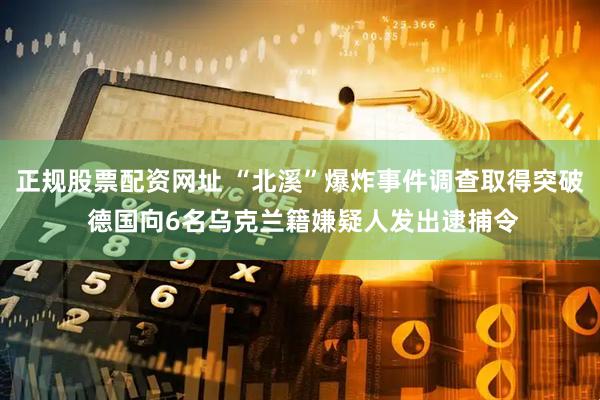 正规股票配资网址 “北溪”爆炸事件调查取得突破 德国向6名乌克兰籍嫌疑人发出逮捕令