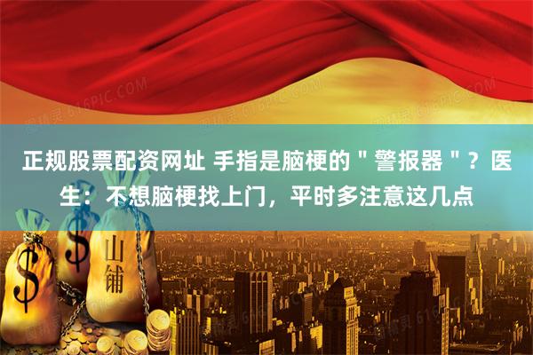 正规股票配资网址 手指是脑梗的＂警报器＂？医生：不想脑梗找上门，平时多注意这几点