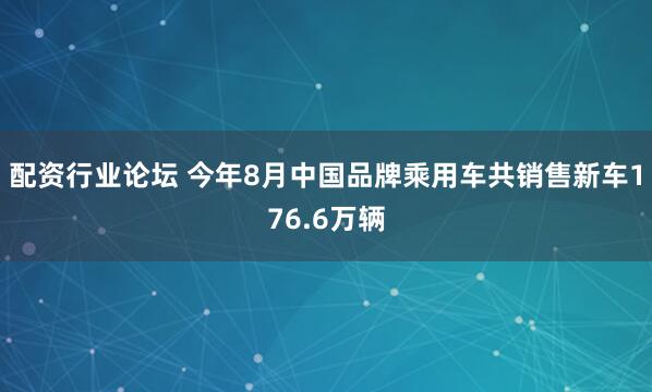 配资行业论坛 今年8月中国品牌乘用车共销售新车176.6万辆