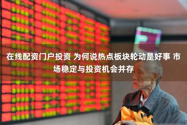 在线配资门户投资 为何说热点板块轮动是好事 市场稳定与投资机会并存