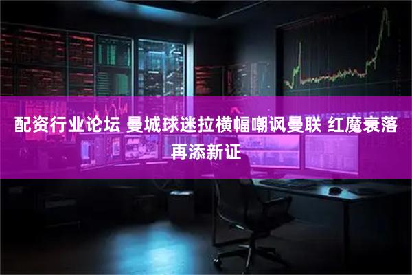配资行业论坛 曼城球迷拉横幅嘲讽曼联 红魔衰落再添新证