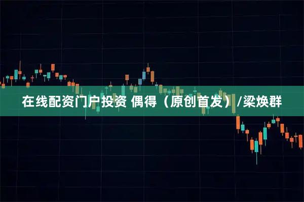 在线配资门户投资 偶得（原创首发）/梁焕群