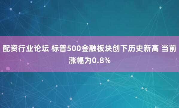 配资行业论坛 标普500金融板块创下历史新高 当前涨幅为0.8%