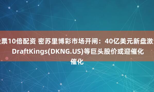 股票10倍配资 密苏里博彩市场开闸：40亿美元新盘激活 DraftKings(DKNG.US)等巨头股价或迎催化