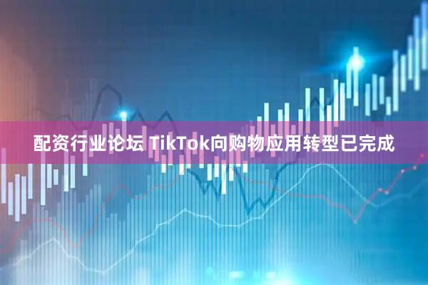 配资行业论坛 TikTok向购物应用转型已完成