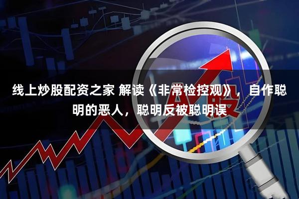线上炒股配资之家 解读《非常检控观》，自作聪明的恶人，聪明反被聪明误