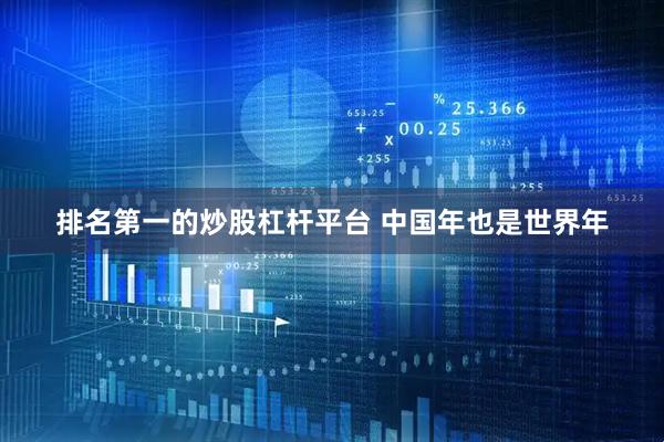 排名第一的炒股杠杆平台 中国年也是世界年